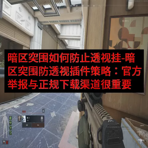 暗区突围如何防止透视挂-暗区突围防透视插件策略：官方举报与正规下载渠道很重要