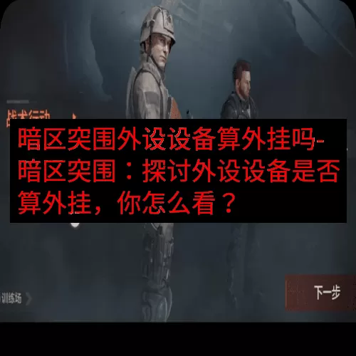 暗区突围外设设备算外挂吗-暗区突围：探讨外设设备是否算外挂，