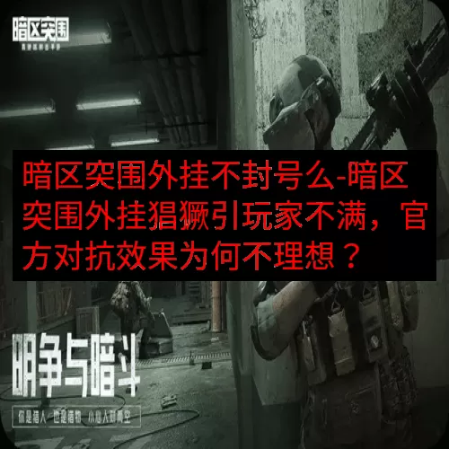 暗区突围外挂不封号么-暗区突围外挂猖獗引玩家不满，官方对抗效