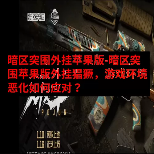 暗区突围外挂苹果版-暗区突围苹果版外挂猖獗，游戏环境恶化如何