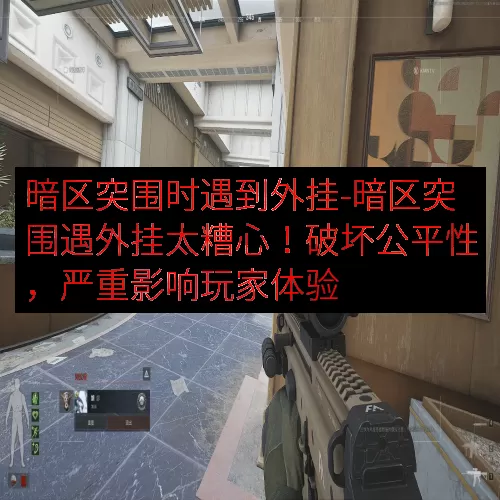 暗区突围时遇到外挂-暗区突围遇外挂太糟心！破坏公平性，严重影